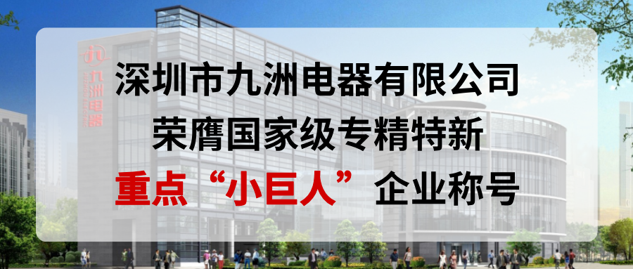 喜報！深圳市九洲電器有限公司榮膺國家級專精特新重點&ldquo;小巨人&rdquo;企業(yè)稱號